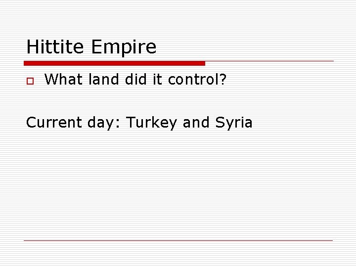 Hittite Empire o What land did it control? Current day: Turkey and Syria 
