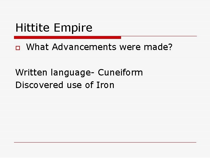 Hittite Empire o What Advancements were made? Written language- Cuneiform Discovered use of Iron