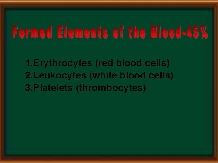 1. Erythrocytes (red blood cells) 2. Leukocytes (white blood cells) 3. Platelets (thrombocytes) 