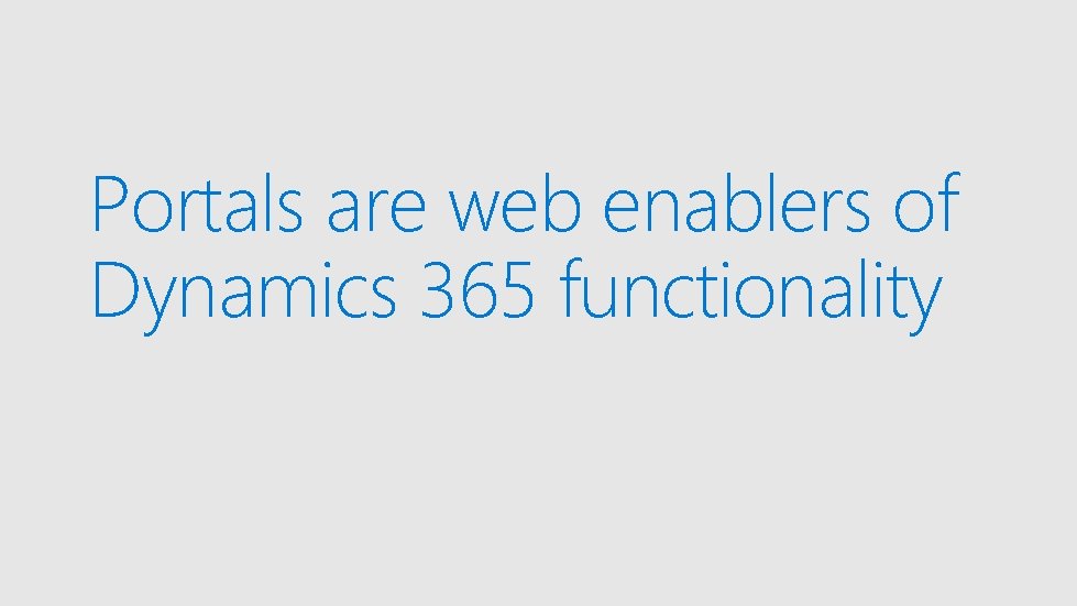 Portals are web enablers of Dynamics 365 functionality 