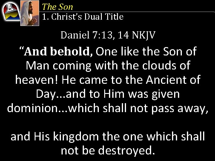 The Son 1. Christ’s Dual Title Daniel 7: 13, 14 NKJV “And behold, One