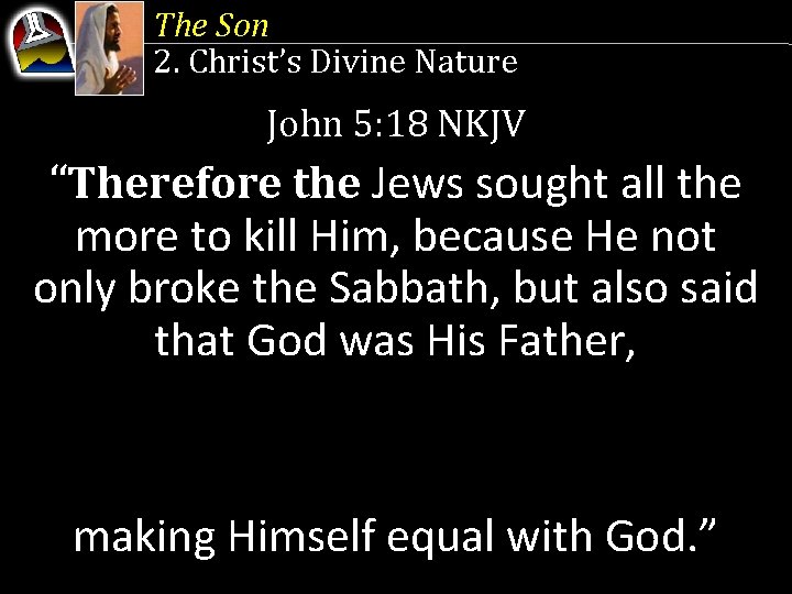 The Son 2. Christ’s Divine Nature John 5: 18 NKJV “Therefore the Jews sought