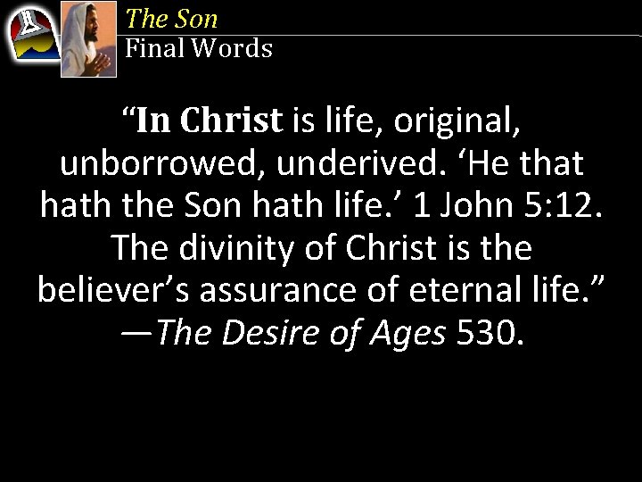 The Son Final Words “In Christ is life, original, unborrowed, underived. ‘He that hath