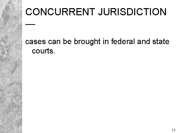 CONCURRENT JURISDICTION — cases can be brought in federal and state courts. 13 