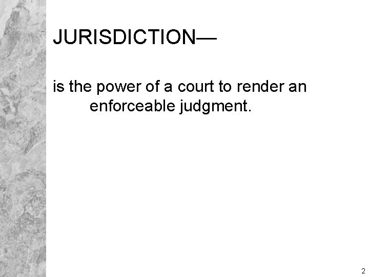JURISDICTION— is the power of a court to render an enforceable judgment. 2 