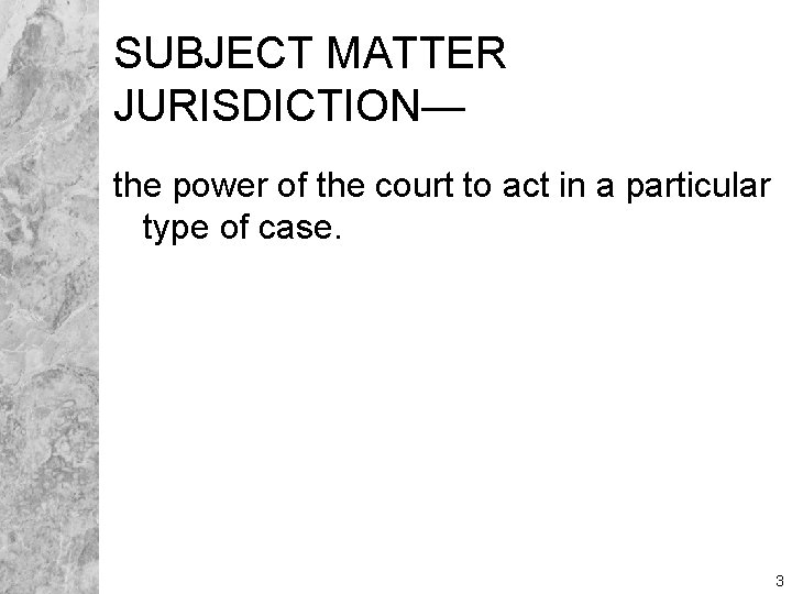 SUBJECT MATTER JURISDICTION— the power of the court to act in a particular type