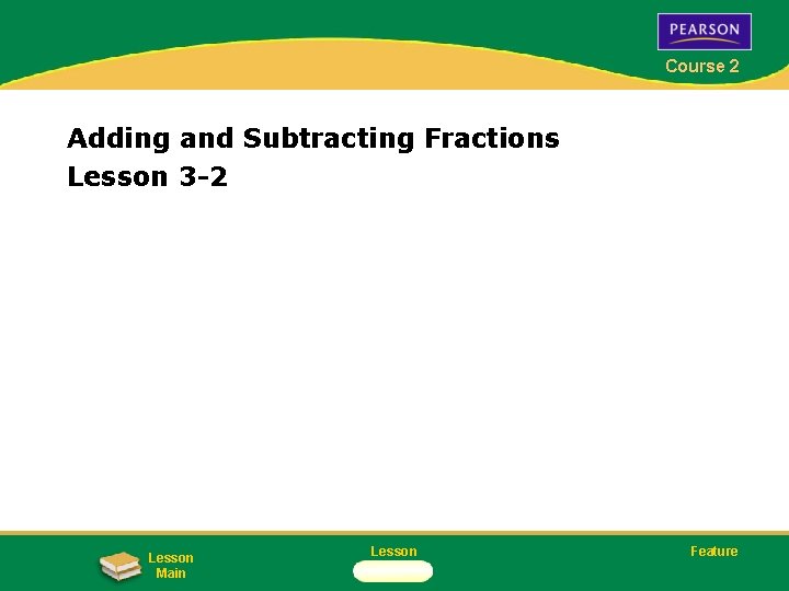 Course 2 Adding and Subtracting Fractions Lesson 3 -2 Lesson Main Lesson Feature 