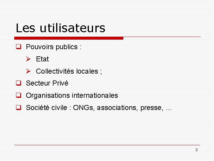 Les utilisateurs q Pouvoirs publics : Ø Etat Ø Collectivités locales ; q Secteur