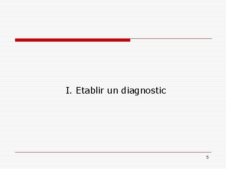 I. Etablir un diagnostic 5 