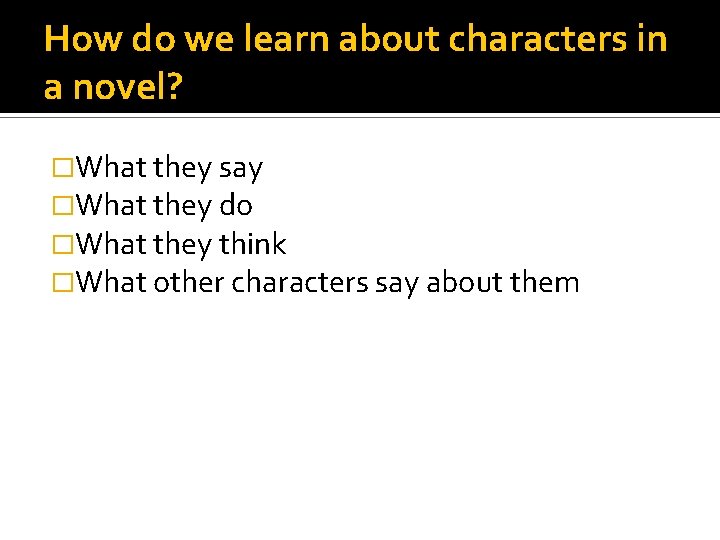How do we learn about characters in a novel? �What they say �What they