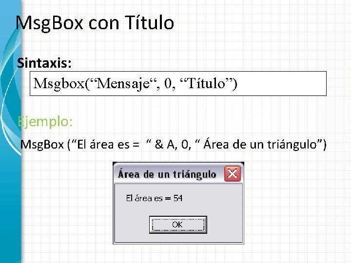 Msg. Box con Título Sintaxis: Msgbox(“Mensaje“, 0, “Título”) Ejemplo: Msg. Box (“El área es