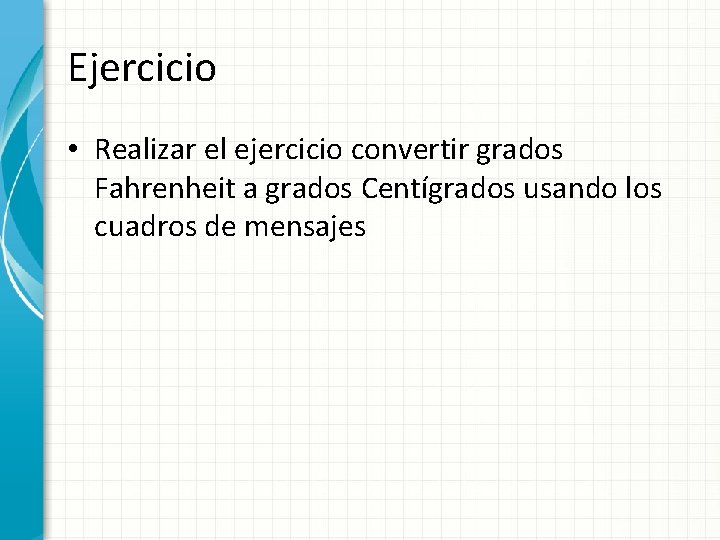 Ejercicio • Realizar el ejercicio convertir grados Fahrenheit a grados Centígrados usando los cuadros