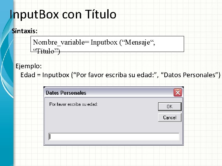 Input. Box con Título Sintaxis: Nombre_variable= Inputbox (“Mensaje“, “Título”) Ejemplo: Edad = Inputbox (“Por