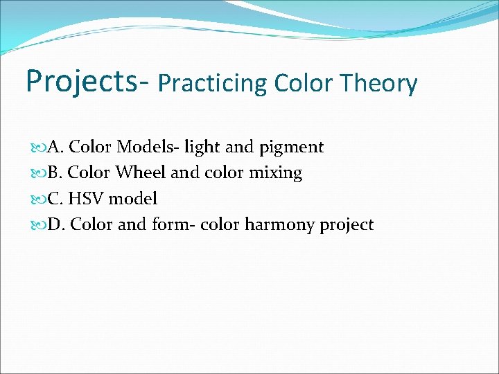 Projects- Practicing Color Theory A. Color Models- light and pigment B. Color Wheel and