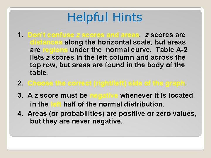 Helpful Hints 1. Don’t confuse z scores and areas. z scores are distances along