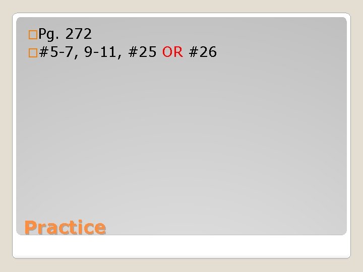 �Pg. 272 �#5 -7, 9 -11, #25 OR #26 Practice 