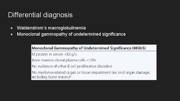 Differential diagnosis ● Waldenstrom’s macroglobulinemia ● Monoclonal gammopathy of undetermined significance 