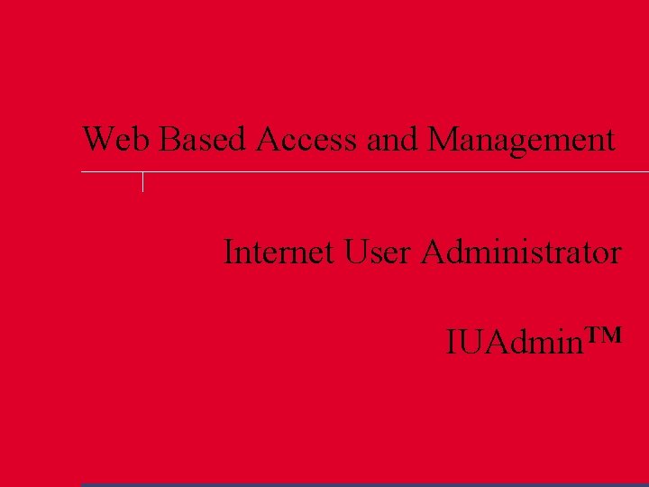 Web Based Access and Management Internet User Administrator IUAdmin™ 