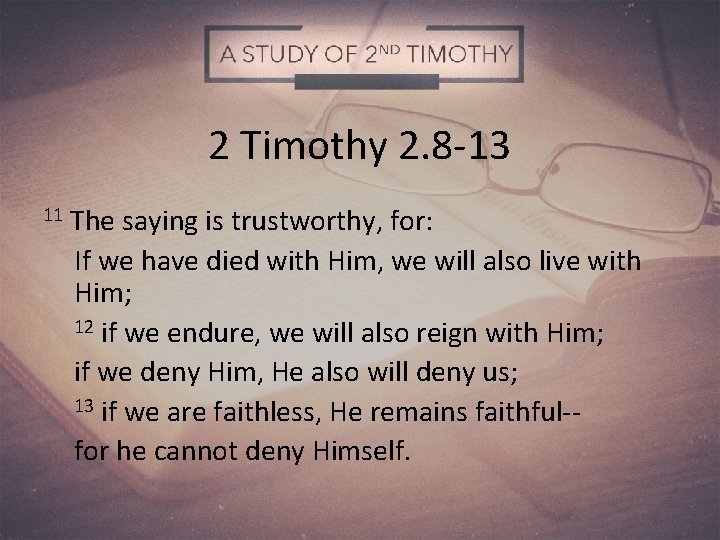 2 Timothy 2. 8 -13 11 The saying is trustworthy, for: If we have