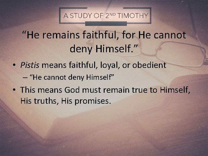 “He remains faithful, for He cannot deny Himself. ” • Pistis means faithful, loyal,