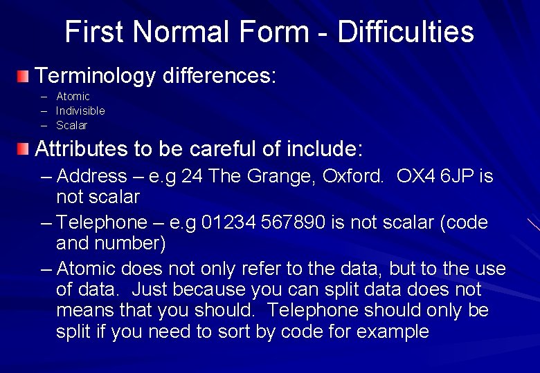 First Normal Form - Difficulties Terminology differences: – Atomic – Indivisible – Scalar Attributes First Normal Form - Difficulties Terminology differences: – Atomic – Indivisible – Scalar Attributes