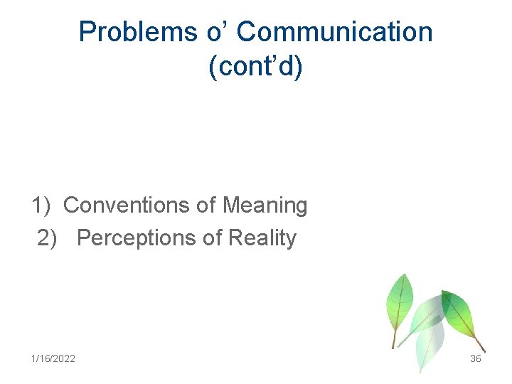 Problems o’ Communication (cont’d) 1) Conventions of Meaning 2) Perceptions of Reality 1/16/2022 36