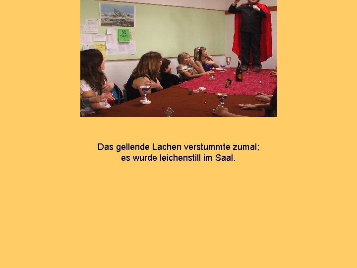 Das gellende Lachen verstummte zumal; es wurde leichenstill im Saal. 