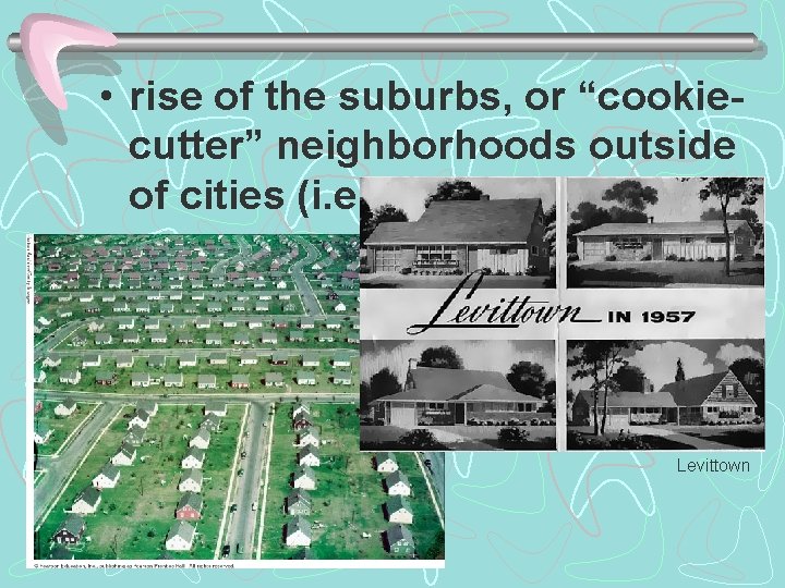  • rise of the suburbs, or “cookiecutter” neighborhoods outside of cities (i. e.