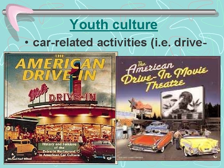 Youth culture • car-related activities (i. e. driveins) 