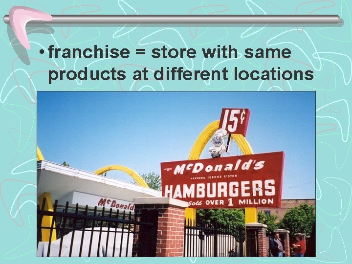  • franchise = store with same products at different locations 