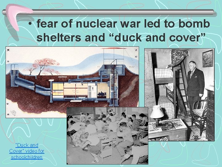  • fear of nuclear war led to bomb shelters and “duck and cover”