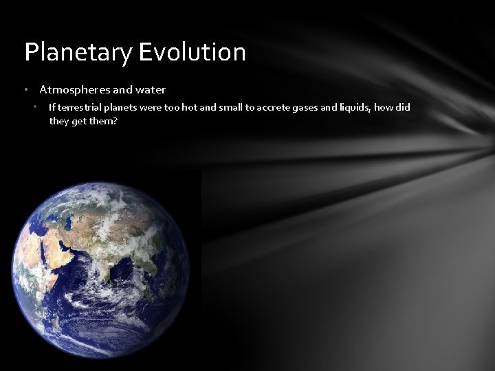 Planetary Evolution • Atmospheres and water • If terrestrial planets were too hot and