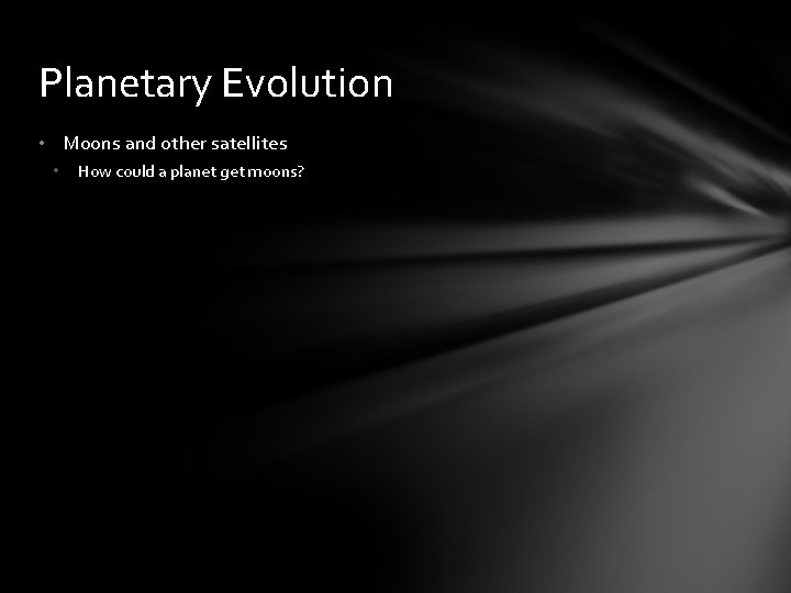 Planetary Evolution • Moons and other satellites • How could a planet get moons?