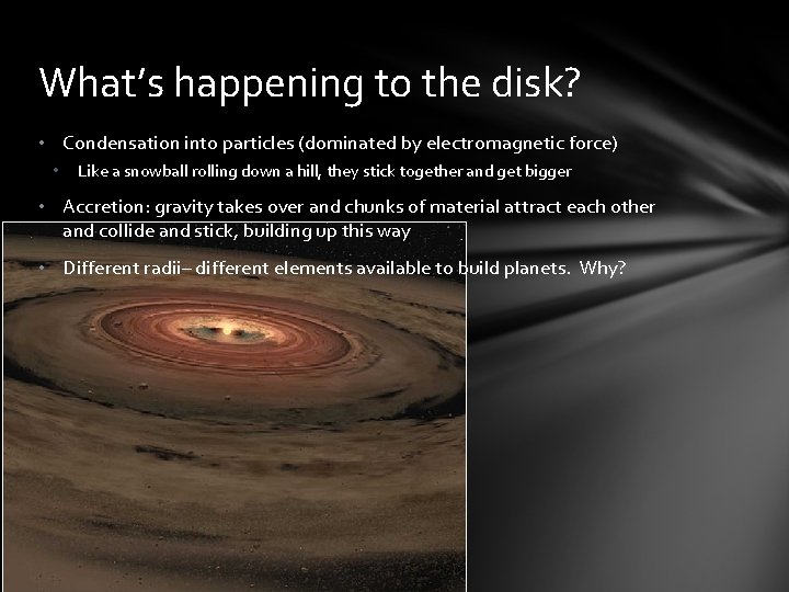 What’s happening to the disk? • Condensation into particles (dominated by electromagnetic force) •