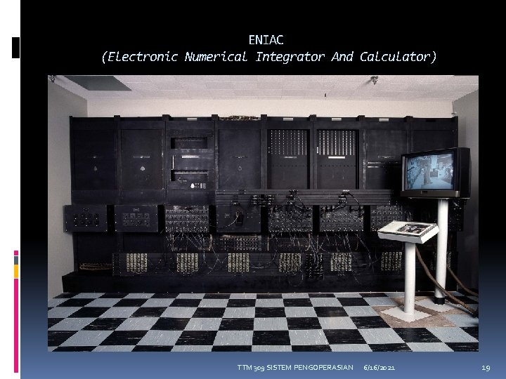 ENIAC (Electronic Numerical Integrator And Calculator) TTM 309 SISTEM PENGOPERASIAN 6/16/2021 19 