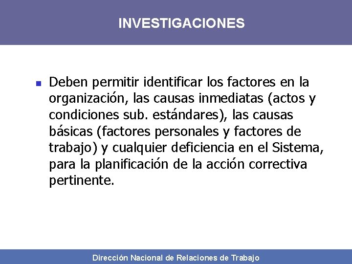 INVESTIGACIONES n Deben permitir identificar los factores en la organización, las causas inmediatas (actos