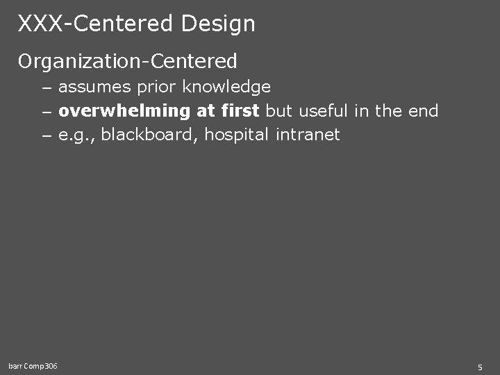 XXX-Centered Design Organization-Centered – assumes prior knowledge – overwhelming at first but useful in