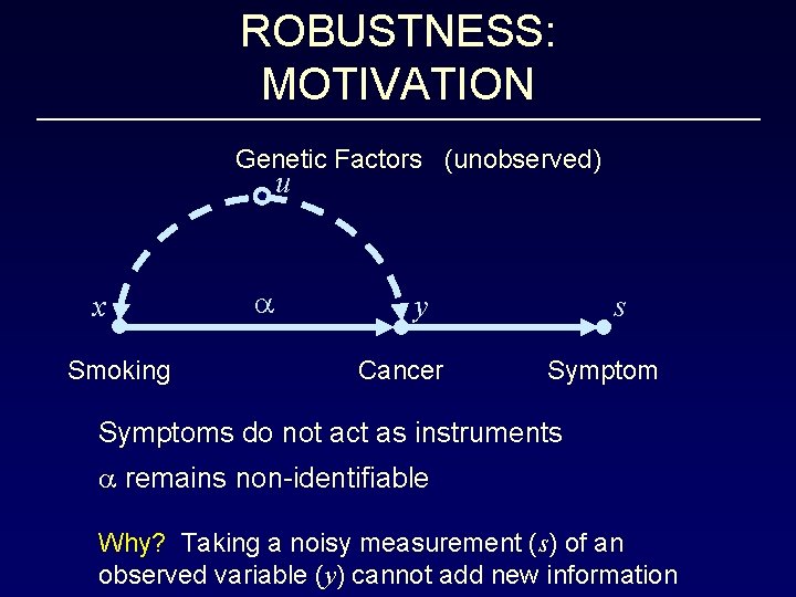 ROBUSTNESS: MOTIVATION Genetic Factors (unobserved) u x Smoking a y Cancer s Symptoms do