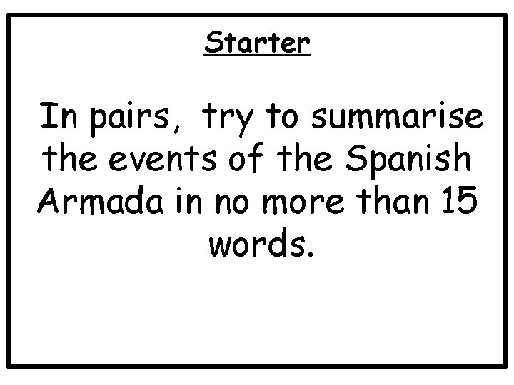 Starter In pairs, try to summarise the events of the Spanish Armada in no