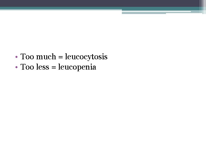  • Too much = leucocytosis • Too less = leucopenia 