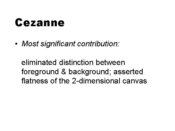 Cezanne • Most significant contribution: eliminated distinction between foreground & background; asserted flatness of