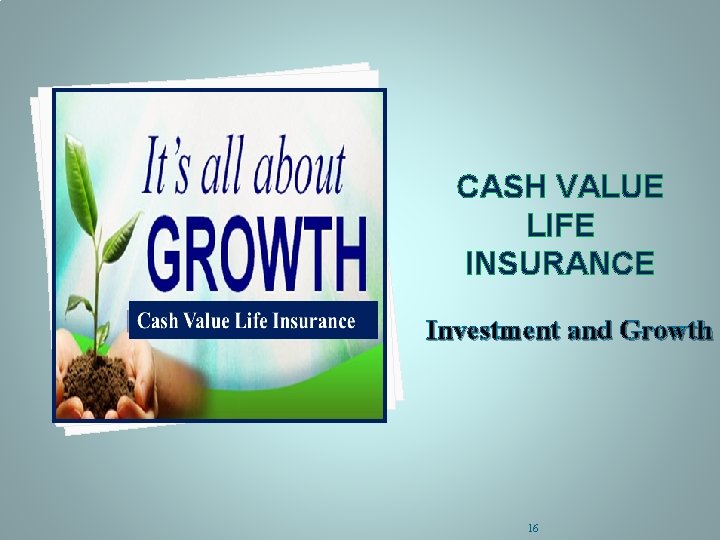 TERM INSURANE It’s for them… CASH VALUE LIFE INSURANCE Investment and Growth 16 