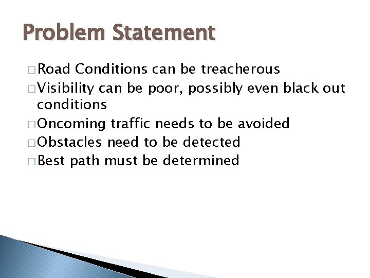 Problem Statement � Road Conditions can be treacherous � Visibility can be poor, possibly