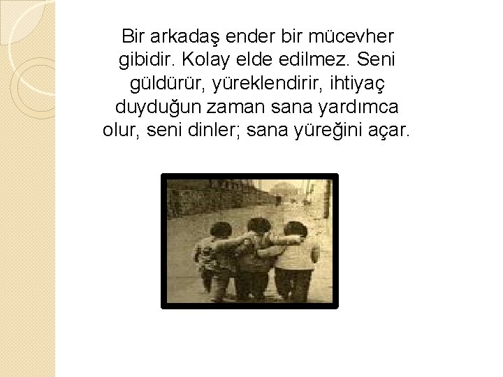 Bir arkadaş ender bir mücevher gibidir. Kolay elde edilmez. Seni güldürür, yüreklendirir, ihtiyaç duyduğun