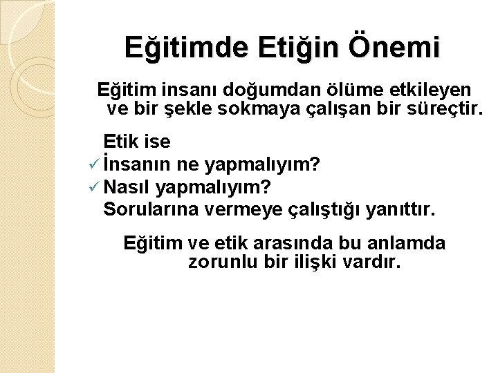 Eğitimde Etiğin Önemi Eğitim insanı doğumdan ölüme etkileyen ve bir şekle sokmaya çalışan bir