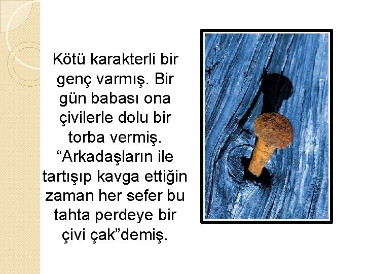 Kötü karakterli bir genç varmış. Bir gün babası ona çivilerle dolu bir torba vermiş.