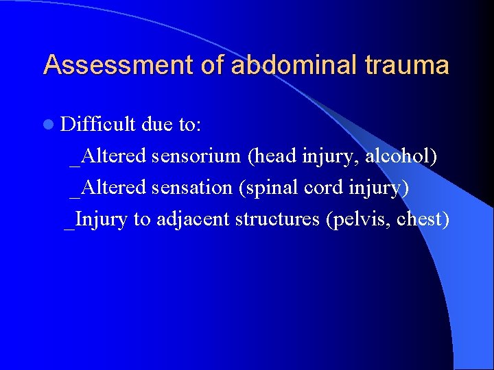 Assessment of abdominal trauma l Difficult due to: _Altered sensorium (head injury, alcohol) _Altered Assessment of abdominal trauma l Difficult due to: _Altered sensorium (head injury, alcohol) _Altered