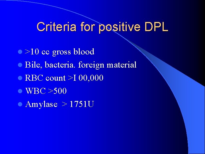Criteria for positive DPL l >10 cc gross blood l Bile, bacteria. foreign material Criteria for positive DPL l >10 cc gross blood l Bile, bacteria. foreign material