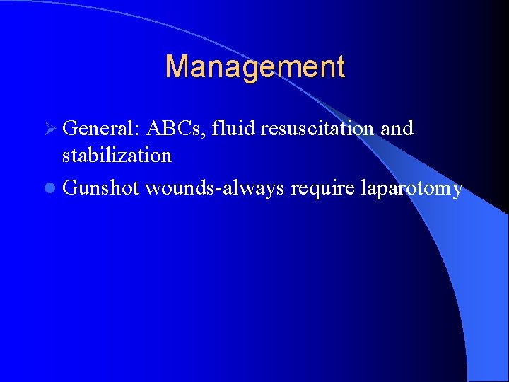Management Ø General: ABCs, fluid resuscitation and stabilization l Gunshot wounds-always require laparotomy Management Ø General: ABCs, fluid resuscitation and stabilization l Gunshot wounds-always require laparotomy