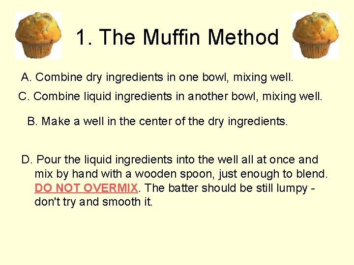 1. The Muffin Method A. Combine dry ingredients in one bowl, mixing well. C.